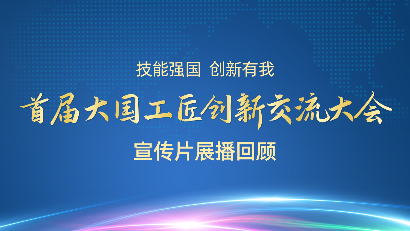 【直播回顧】首屆大國工匠創新交流大會——宣傳片展播（27日）1