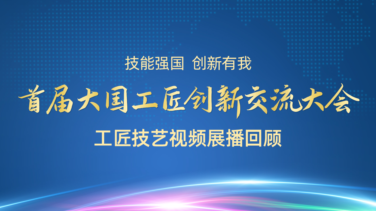 【直播回顧】首屆大國工匠創新交流大會——工匠技藝視頻展播（27日）1