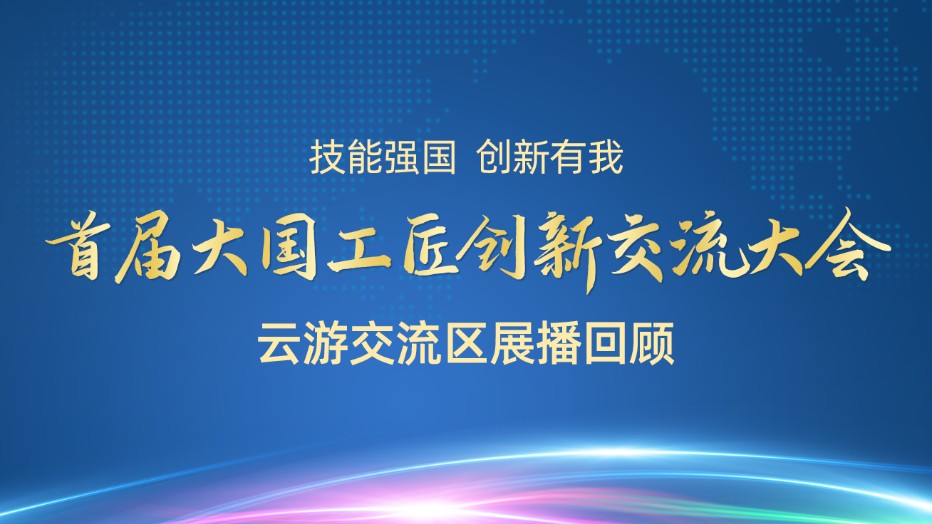 【直播回顧】首屆大國工匠創(chuàng)新交流大會——云游交流區(qū)展播（27日）4