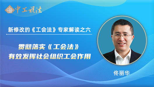 【中工說法】新修改的《工會法》專家解讀之六：貫徹落實(shí)《工會法》 有效發(fā)揮社會組織工會作用