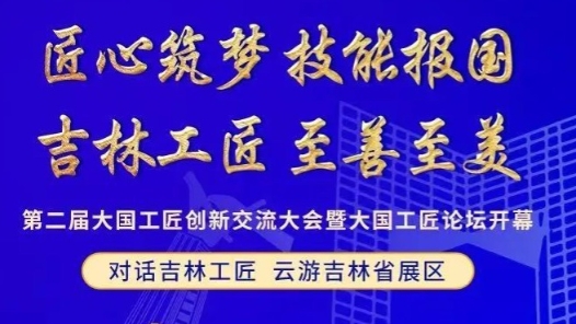 “吉林工匠 至善至美”第二屆大國工匠創新交流大會暨大國工匠論壇吉林展區亮相