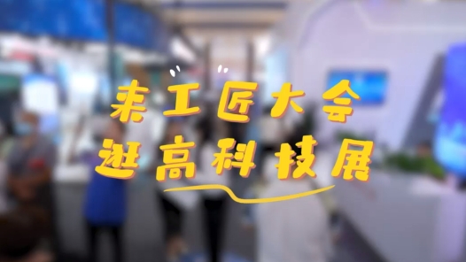 工視頻丨在“工匠大會”看高科技展