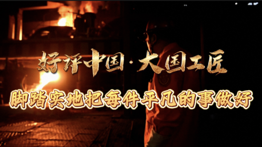 好評(píng)中國(guó)·大國(guó)工匠｜腳踏實(shí)地把每件平凡的事做好