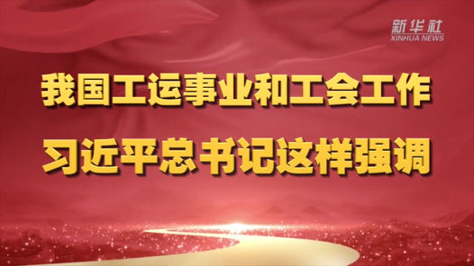 我國工運事業(yè)和工會工作 習近平總書記這樣強調