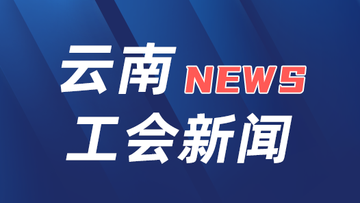 云南省總工會與省級有關部門共商深化職工權益維護工作