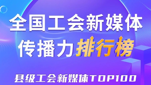 中關村科學城、象山縣、五峰土家族自治縣位列前三！新一期全國縣級工會新媒體傳播力TOP100出爐