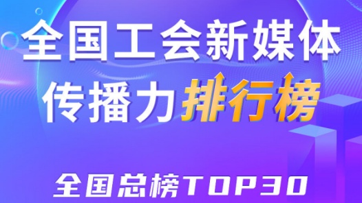 上海、浙江、深圳位列前三！新一期全國工會新媒體傳播力總榜TOP30出爐