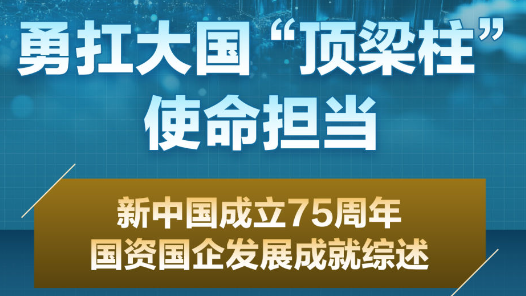 數說中國·75載輝煌成就丨勇扛大國“頂梁柱”使命擔當——新中國成立75周年國資國企發展成就綜述