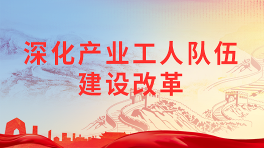 深化產業工人隊伍建設改革｜健全職業發展體系 促進產業工人成長成才