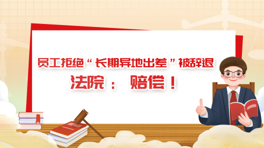 中工說案丨員工拒絕“長期異地出差”被辭退，法院：賠償！
