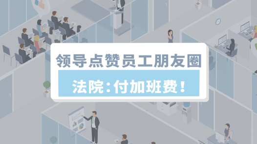 中工說案丨領導點贊員工朋友圈，法院：付加班費！