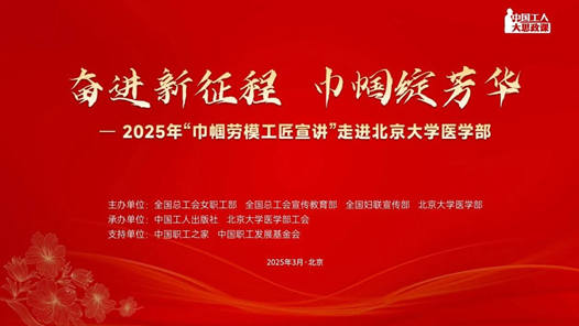“中國工人大思政課”——“巾幗勞模 工匠宣講”走進北京大學醫學部