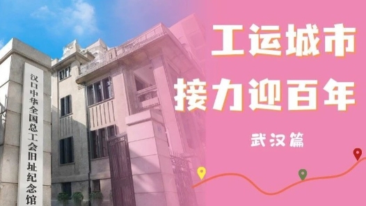 工運城市接力迎百年·武漢篇：英雄城市踏尋革命先輩足跡