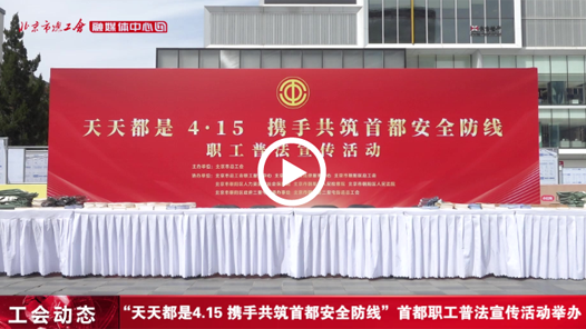 “天天都是4.15 攜手共筑首都安全防線”首都職工普法宣傳活動舉辦