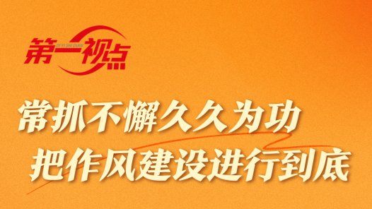 第一視點｜常抓不懈久久為功 把作風建設進行到底