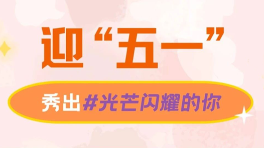 迎“五一”，秀出光芒閃耀的勞動者