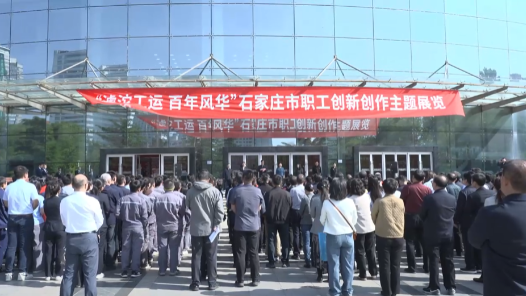 “滹沱工運 百年風華”石家莊市職工創新創作主題展開展