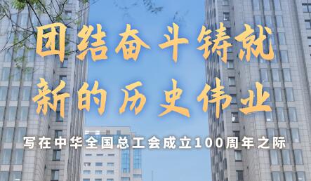 團結奮斗鑄就新的歷史偉業——寫在中華全國總工會成立100周年之際