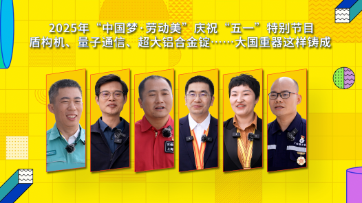 2025年“中國夢·勞動美”慶祝“五一”特別節(jié)目｜盾構(gòu)機(jī)、量子通信、超大鋁合金錠……大國重器這樣鑄成