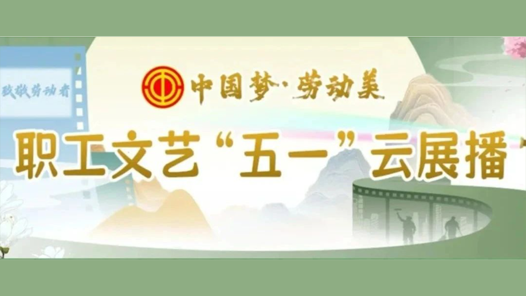 直播預(yù)告｜職工文藝“五一”云展播，連嗨3晚，精彩不重樣！