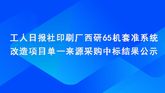 工人日?qǐng)?bào)社印刷廠西研65機(jī)套準(zhǔn)系統(tǒng)改造項(xiàng)目單一來源采購中標(biāo)結(jié)果公示