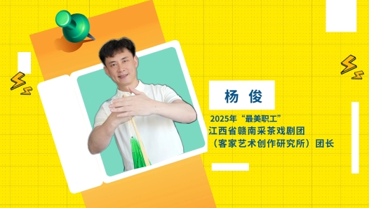 閃亮如你丨2025年“最美職工”楊俊：邊傳承邊創(chuàng)新，做贛南采茶戲的“守護(hù)者”