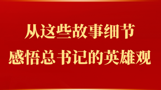 從這些故事細節感悟總書記的英雄觀