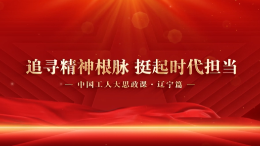 遼寧省總工會打造行走的大思政課