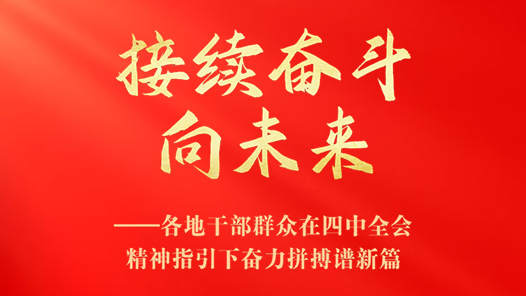 接續(xù)奮斗向未來——各地干部群眾在四中全會(huì)精神指引下奮力拼搏譜新篇