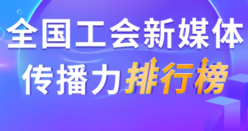 10月全國工會新媒體傳播力排行榜揭曉！（附優秀作品展播）