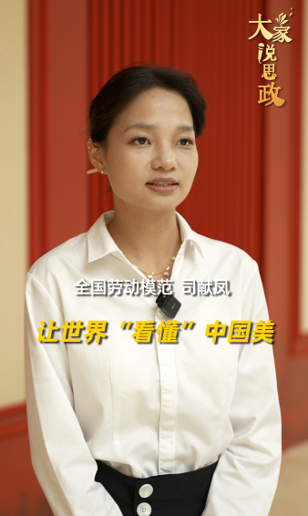 大家說思政丨全國勞動模范司獻鳳：讓世界“看懂”中國美