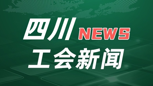 四川省總工會發布2026年服務職工“十件實事”